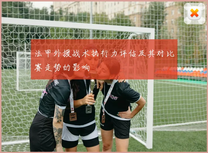 法甲外援战术执行力评估及其对比赛走势的影响
