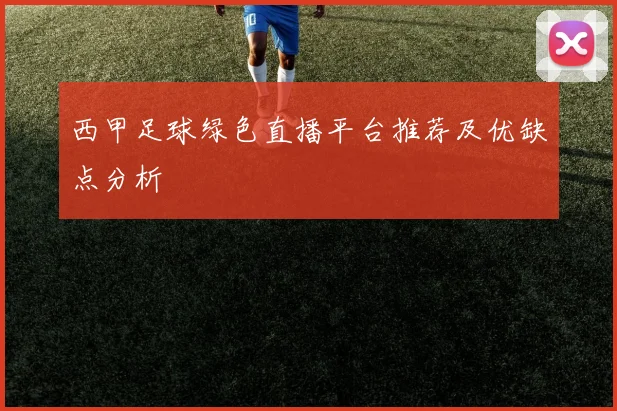 西甲足球绿色直播平台推荐及优缺点分析