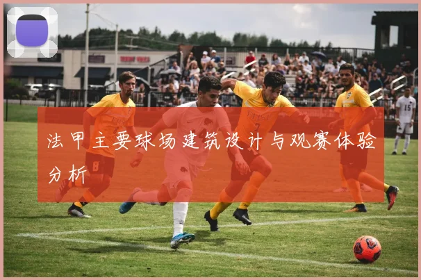 法甲主要球场建筑设计与观赛体验分析