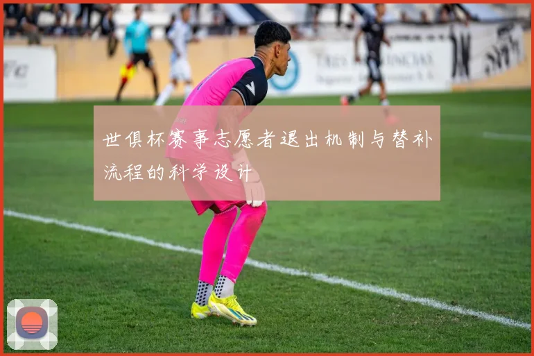世俱杯赛事志愿者退出机制与替补流程的科学设计