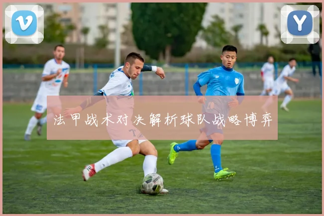 法甲战术对决解析球队战略博弈