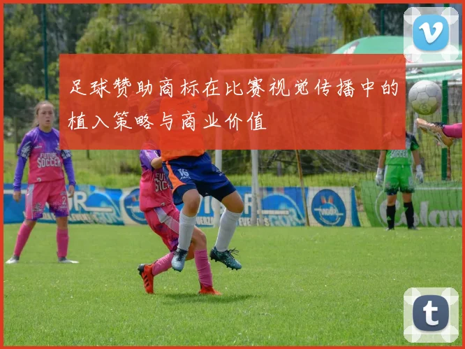 足球赞助商标在比赛视觉传播中的植入策略与商业价值