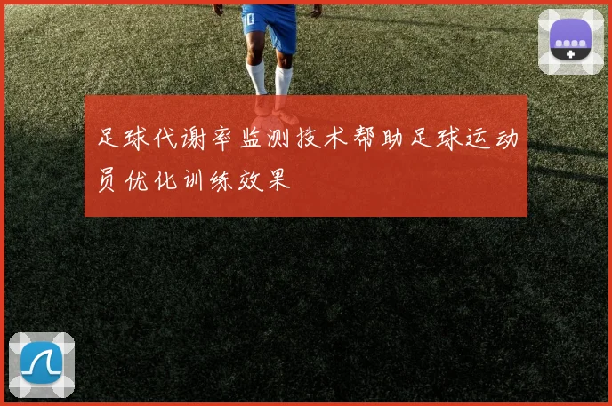 足球代谢率监测技术帮助足球运动员优化训练效果
