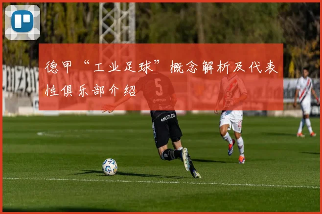 德甲“工业足球”概念解析及代表性俱乐部介绍