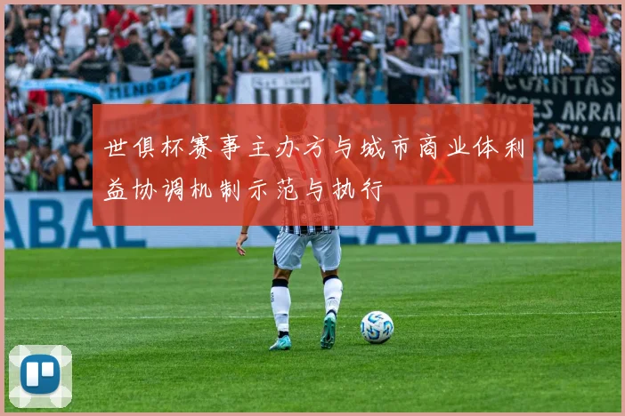 世俱杯赛事主办方与城市商业体利益协调机制示范与执行
