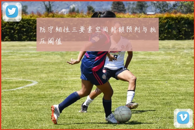 防守韧性三要素空间封锁预判与抗压阈值