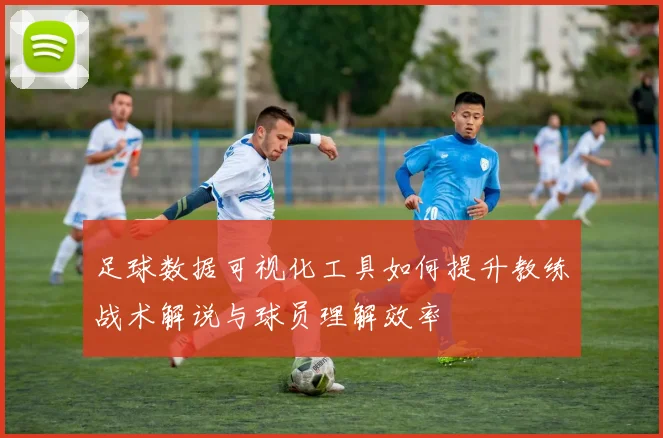 足球数据可视化工具如何提升教练战术解说与球员理解效率