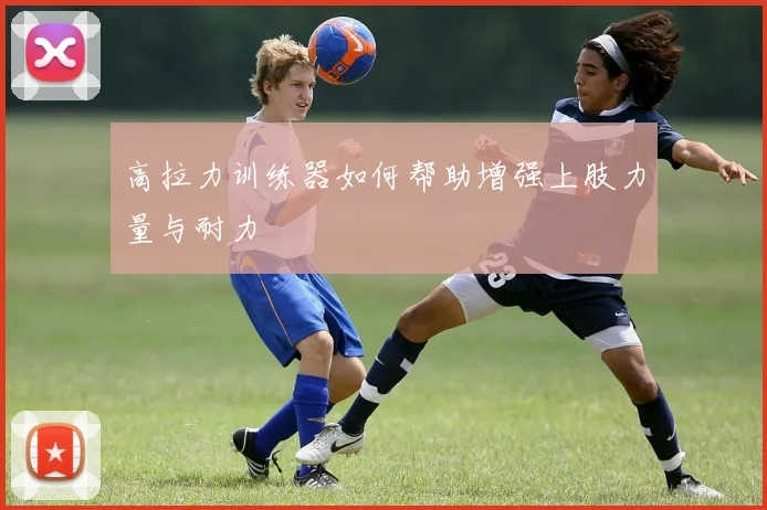 高拉力训练器如何帮助增强上肢力量与耐力