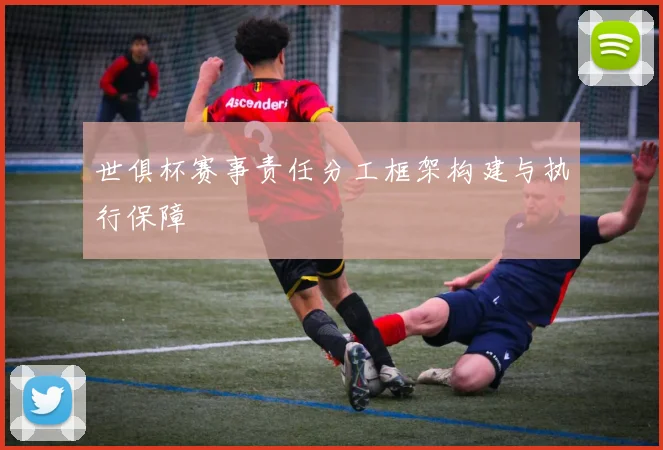 世俱杯赛事责任分工框架构建与执行保障