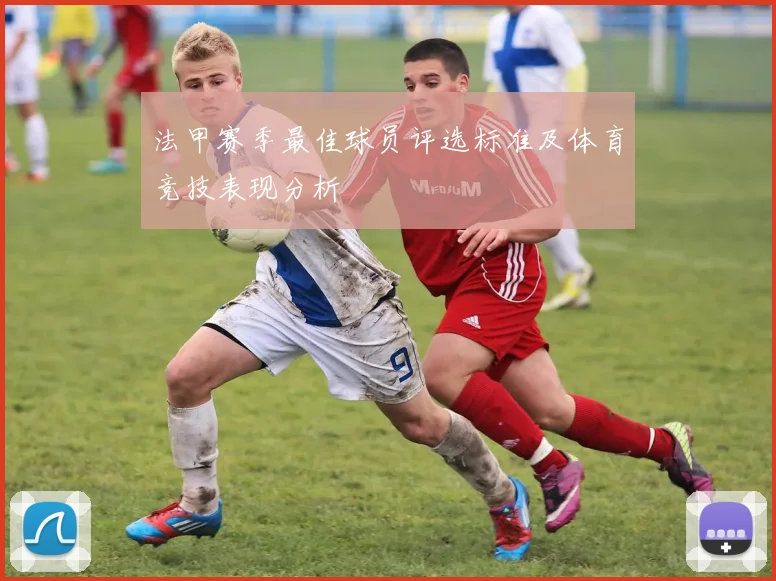 法甲赛季最佳球员评选标准及体育竞技表现分析