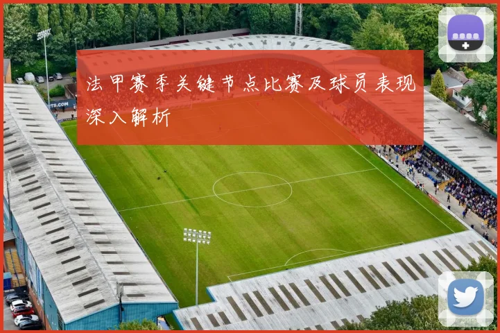 法甲赛季关键节点比赛及球员表现深入解析